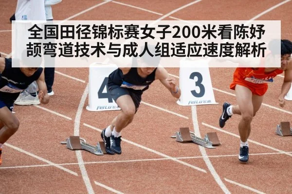 全国田径锦标赛女子200米看陈妤颉弯道技术与成人组适应速度解析