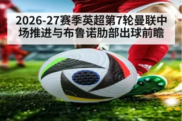 2026-27赛季英超第7轮曼联中场推进与布鲁诺肋部出球前瞻