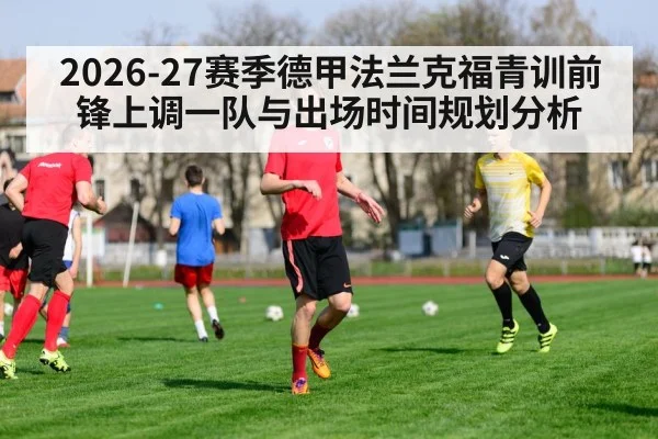 2026-27赛季德甲法兰克福青训前锋上调一队与出场时间规划分析