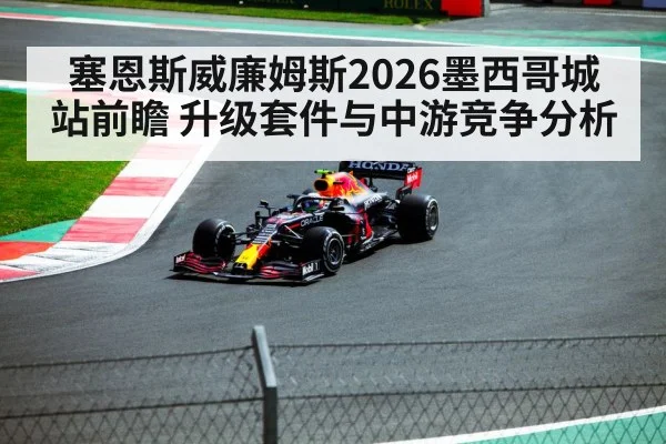 塞恩斯威廉姆斯2026墨西哥城站前瞻 升级套件与中游竞争分析